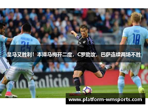 皇马又胜利！本泽马梅开二度，C罗助攻，巴萨连续两场不胜