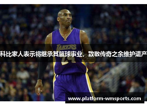 科比家人表示将继承其篮球事业，致敬传奇之余维护遗产