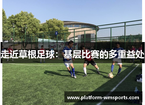 走近草根足球：基层比赛的多重益处