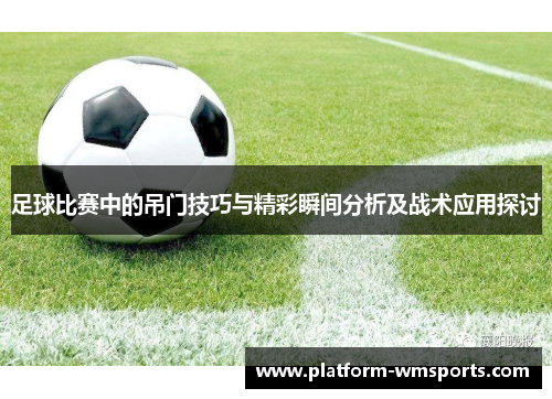 足球比赛中的吊门技巧与精彩瞬间分析及战术应用探讨