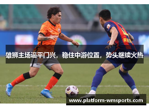 雄狮主场逼平门兴，稳住中游位置，势头继续火热