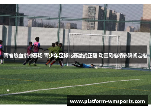 青春热血拼搏赛场 青少年足球比赛激战正酣 动画风格精彩瞬间定格