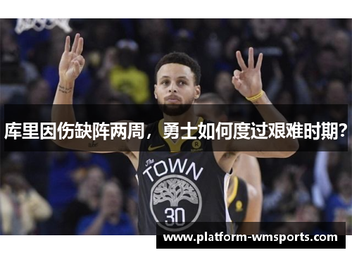 库里因伤缺阵两周，勇士如何度过艰难时期？