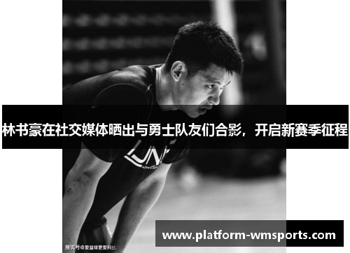 林书豪在社交媒体晒出与勇士队友们合影，开启新赛季征程