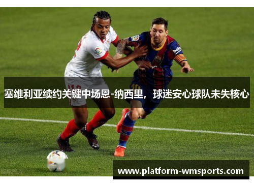 塞维利亚续约关键中场恩-纳西里，球迷安心球队未失核心