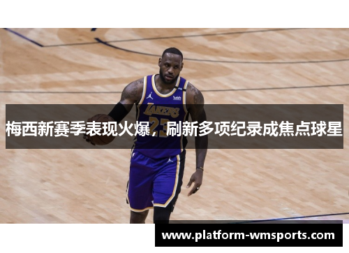 梅西新赛季表现火爆，刷新多项纪录成焦点球星
