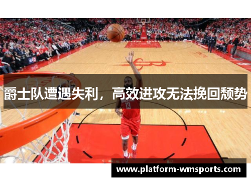 爵士队遭遇失利，高效进攻无法挽回颓势