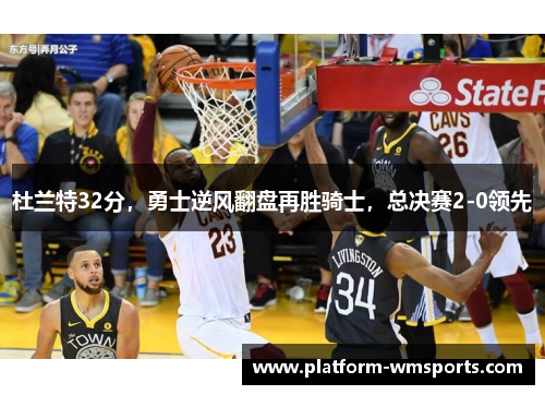 杜兰特32分，勇士逆风翻盘再胜骑士，总决赛2-0领先
