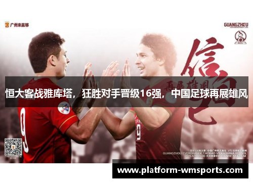 恒大客战雅库塔，狂胜对手晋级16强，中国足球再展雄风