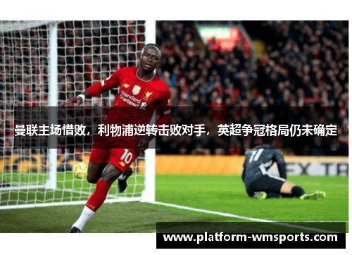 曼联主场惜败，利物浦逆转击败对手，英超争冠格局仍未确定
