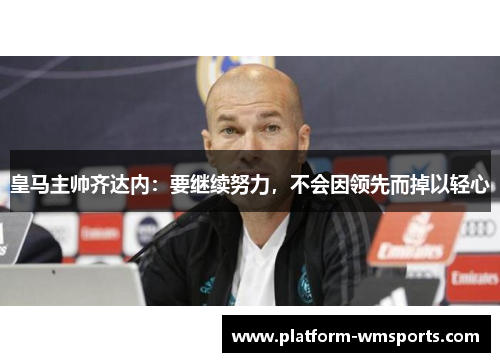 皇马主帅齐达内：要继续努力，不会因领先而掉以轻心