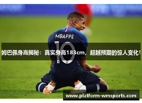 姆巴佩身高揭秘：真实身高183cm，超越预期的惊人变化！