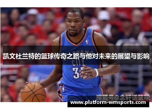 凯文杜兰特的篮球传奇之路与他对未来的展望与影响