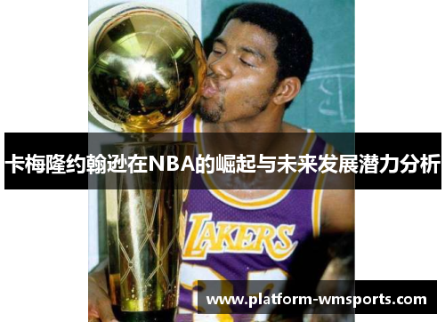卡梅隆约翰逊在NBA的崛起与未来发展潜力分析