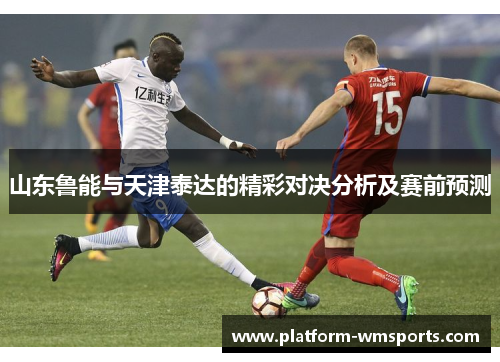 山东鲁能与天津泰达的精彩对决分析及赛前预测