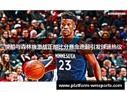 快船与森林狼激战正酣比分悬念迭起引发球迷热议