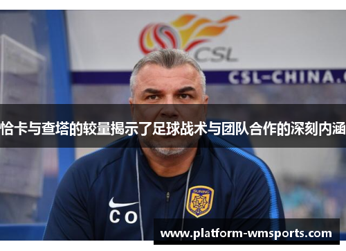 恰卡与查塔的较量揭示了足球战术与团队合作的深刻内涵