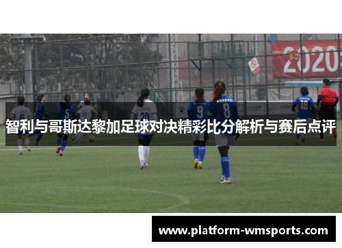 智利与哥斯达黎加足球对决精彩比分解析与赛后点评