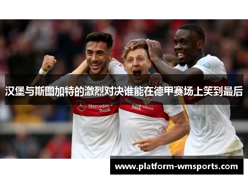 汉堡与斯图加特的激烈对决谁能在德甲赛场上笑到最后