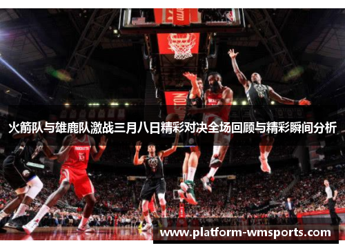 火箭队与雄鹿队激战三月八日精彩对决全场回顾与精彩瞬间分析