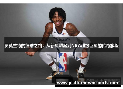 贾莫兰特的篮球之路：从新星崛起到NBA超级巨星的传奇旅程