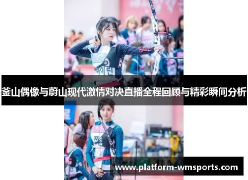 釜山偶像与蔚山现代激情对决直播全程回顾与精彩瞬间分析