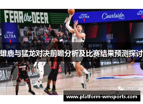 雄鹿与猛龙对决前瞻分析及比赛结果预测探讨
