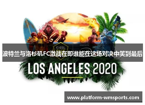 波特兰与洛杉矶FC激战在即谁能在这场对决中笑到最后