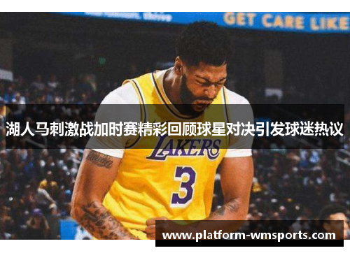 湖人马刺激战加时赛精彩回顾球星对决引发球迷热议
