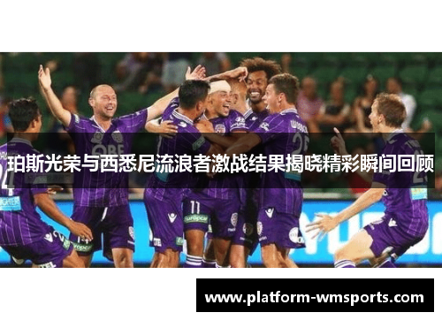 珀斯光荣与西悉尼流浪者激战结果揭晓精彩瞬间回顾