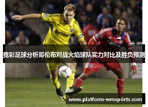 竞彩足球分析哥伦布对战火焰球队实力对比及胜负预测